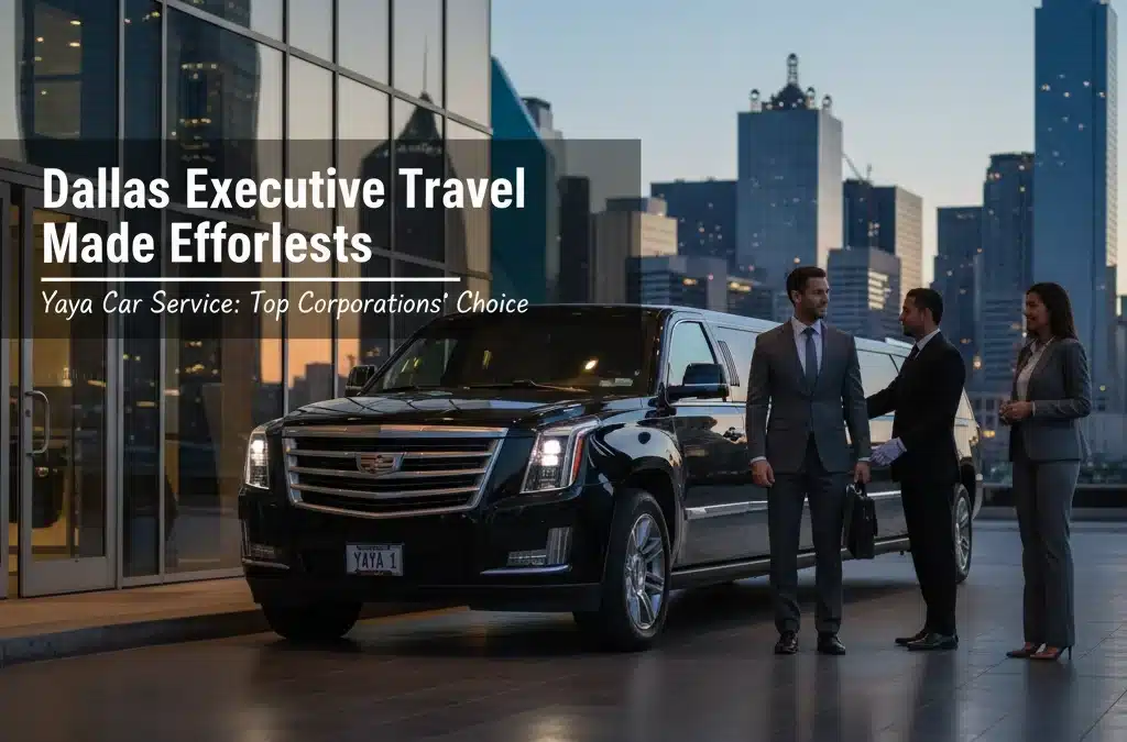 Dallas Executive Travel Made Effortless: Why Top Corporations Choose Yaya Car Service