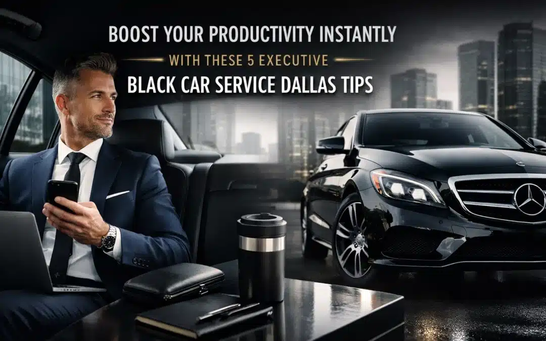 Boost Your Productivity Instantly with These 5 Executive Black Car Service Dallas Tips