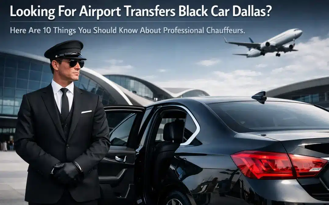 Looking For Airport Transfers Black Car Dallas? Here Are 10 Things You Should Know About Professional Chauffeurs