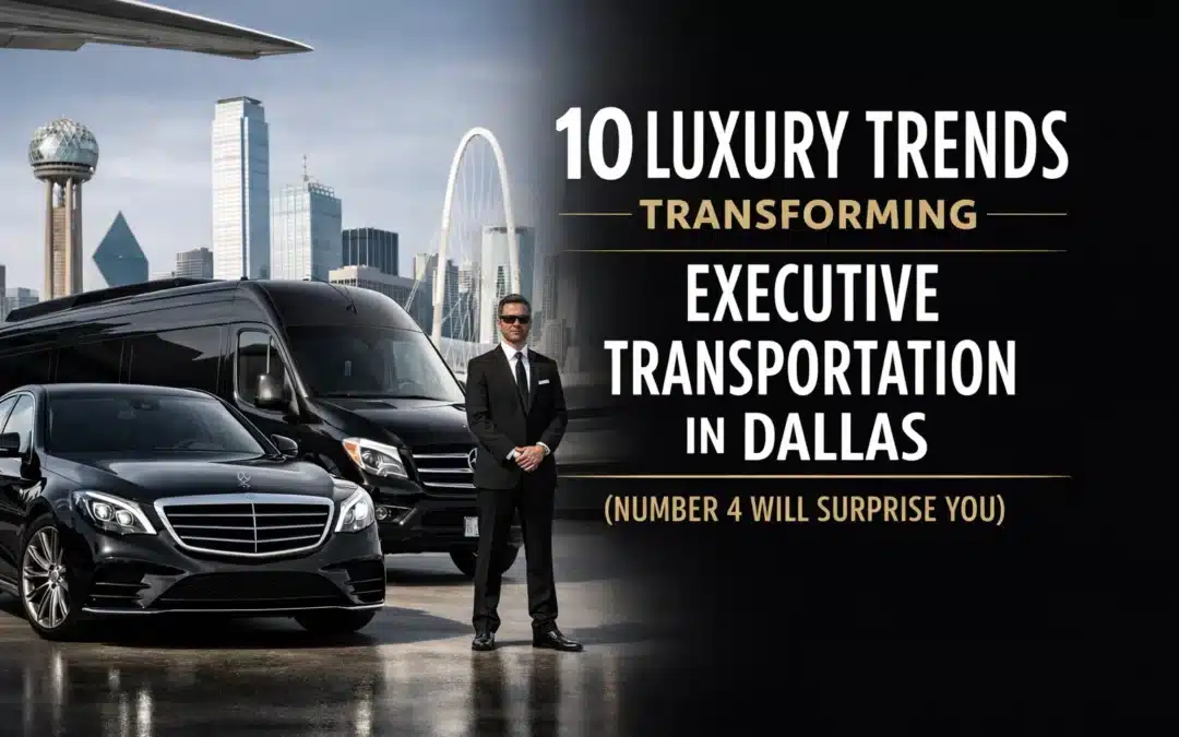 10 Luxury Trends Transforming Executive Transportation in Dallas (Number 4 Will Surprise You)