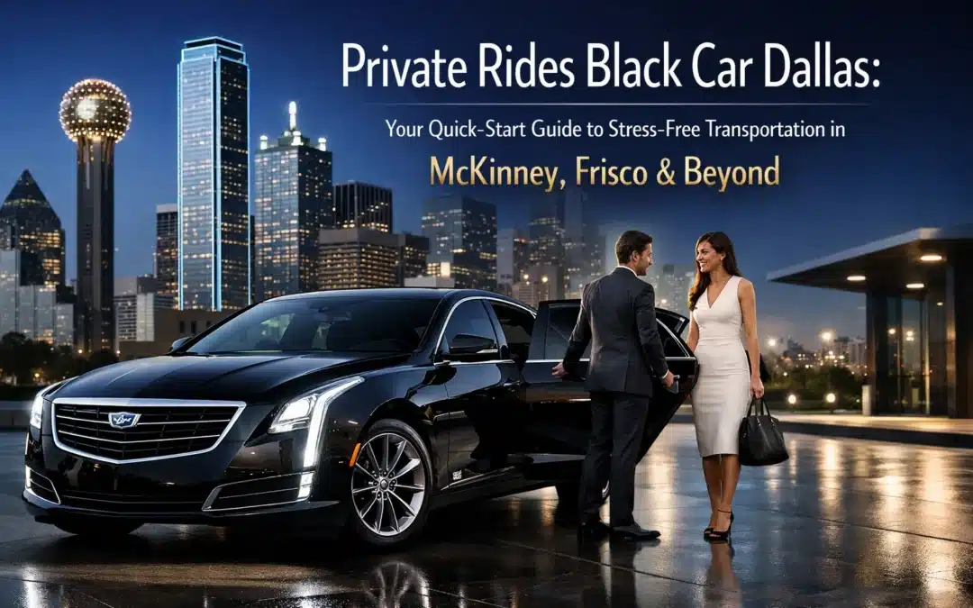 Private Rides Black Car Dallas: Your Quick-Start Guide to Stress-Free Transportation in McKinney, Frisco & Beyond
