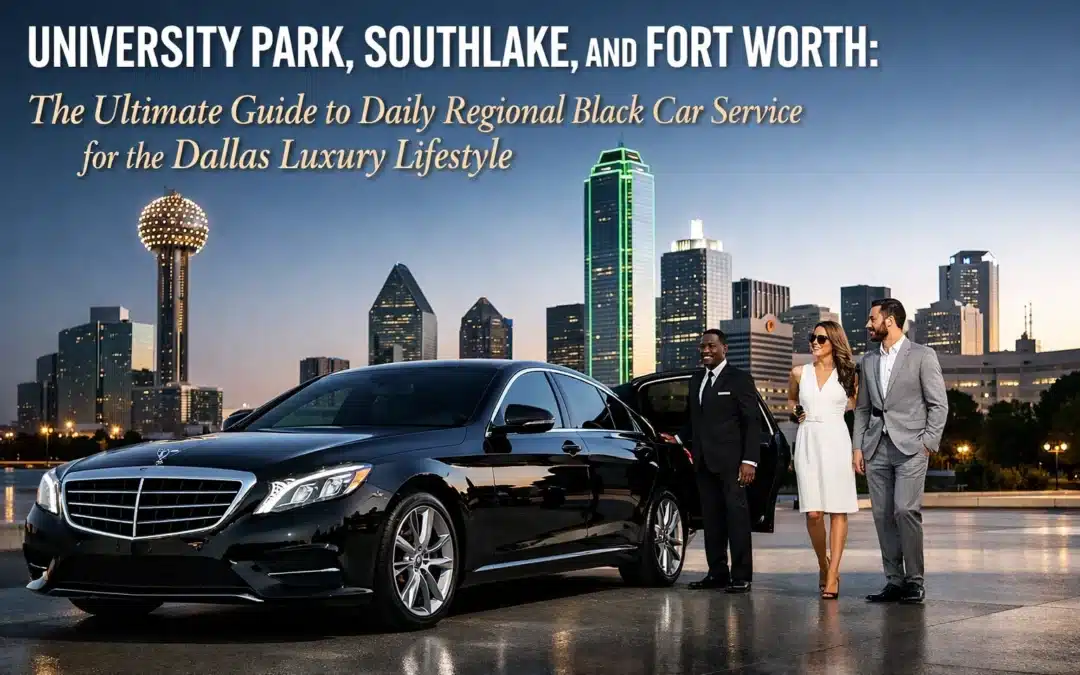 University Park, Southlake, and Fort Worth: The Ultimate Guide to Daily Regional Black Car Service for the Dallas Luxury Lifestyle